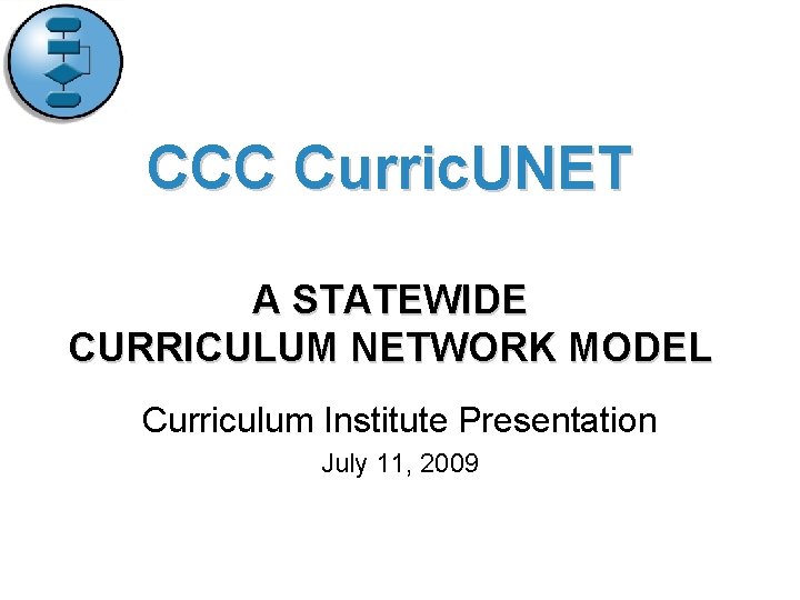 CCC Curric. UNET A STATEWIDE CURRICULUM NETWORK MODEL Curriculum Institute Presentation July 11, 2009