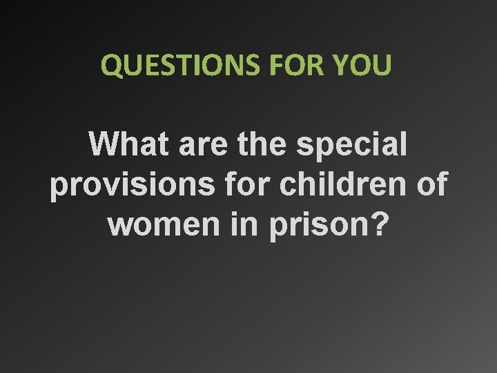 QUESTIONS FOR YOU What are the special provisions for children of women in prison?