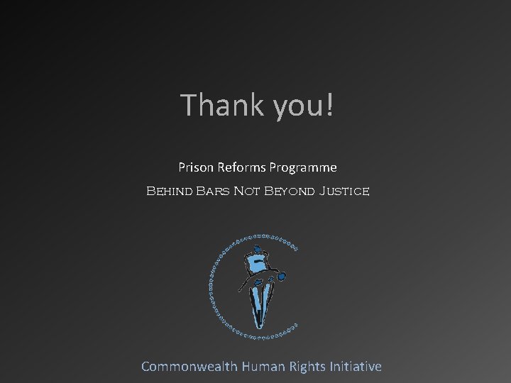 Thank you! Prison Reforms Programme Behind Bars Not Beyond Justice Commonwealth Human Rights Initiative