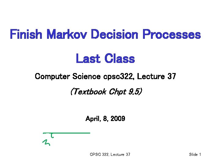 Finish Markov Decision Processes Last Class Computer Science cpsc 322, Lecture 37 (Textbook Chpt