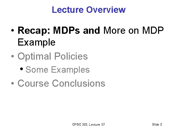 Lecture Overview • Recap: MDPs and More on MDP Example • Optimal Policies •