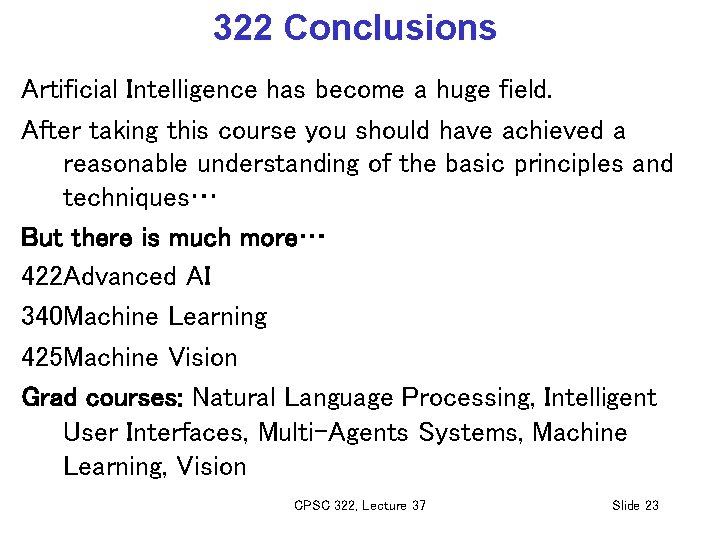 322 Conclusions Artificial Intelligence has become a huge field. After taking this course you