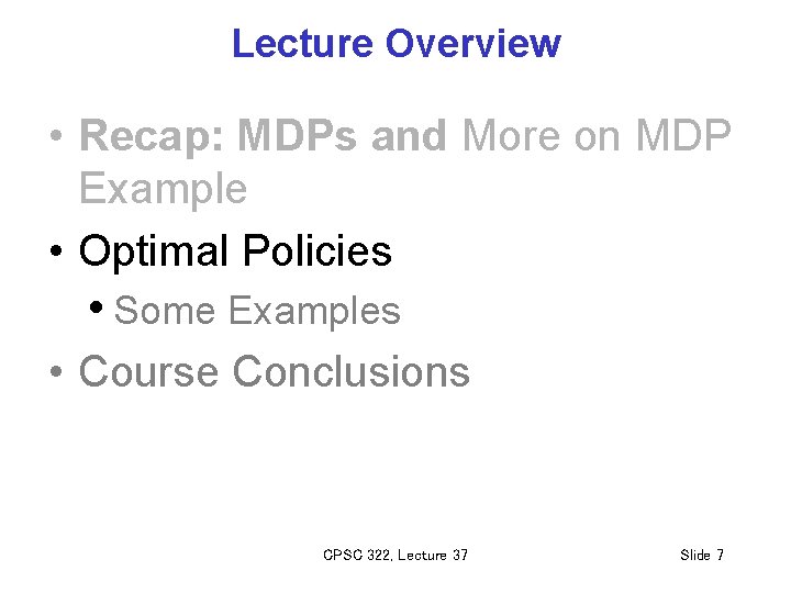 Lecture Overview • Recap: MDPs and More on MDP Example • Optimal Policies •