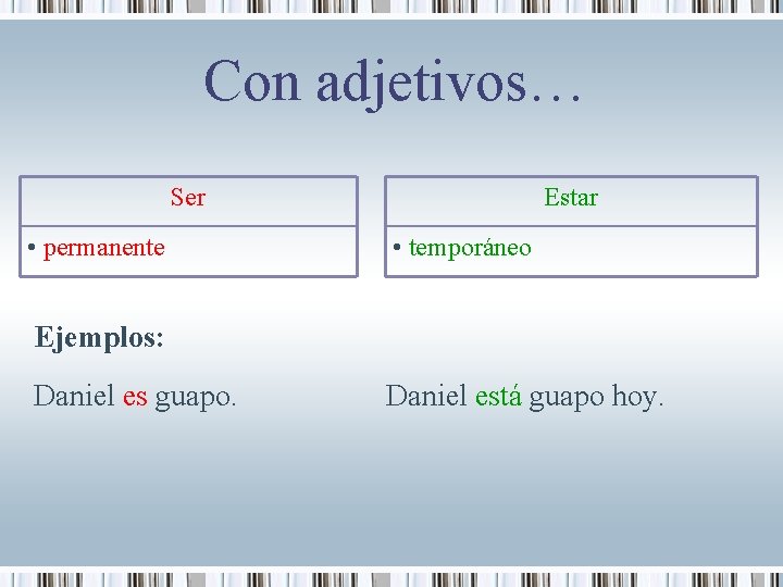 Con adjetivos… Ser • permanente Estar • temporáneo Ejemplos: Daniel es guapo. Daniel está