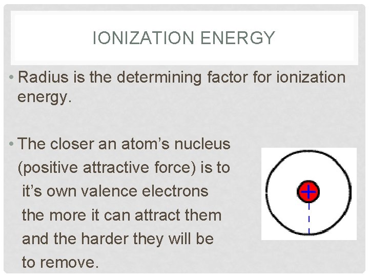 IONIZATION ENERGY • Radius is the determining factor for ionization energy. • The closer