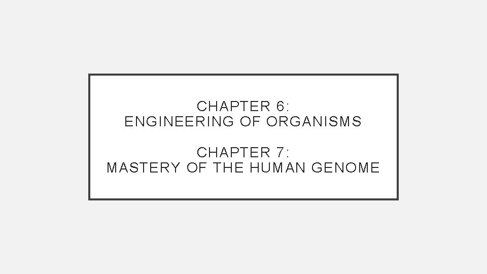 CHAPTER 6: ENGINEERING OF ORGANISMS CHAPTER 7: MASTERY OF THE HUMAN GENOME 
