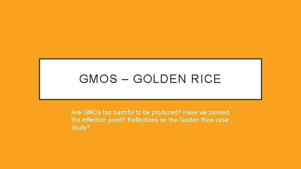 GMOS – GOLDEN RICE Are GMOs too harmful to be produced? Have we passed
