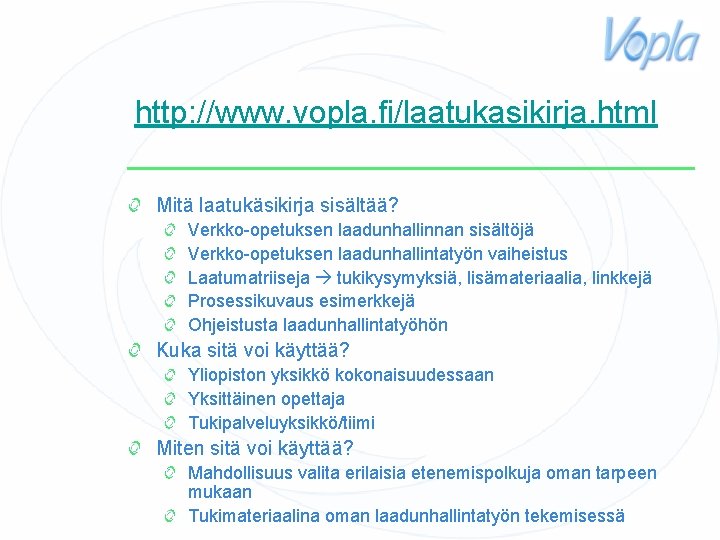 http: //www. vopla. fi/laatukasikirja. html Mitä laatukäsikirja sisältää? Verkko-opetuksen laadunhallinnan sisältöjä Verkko-opetuksen laadunhallintatyön vaiheistus