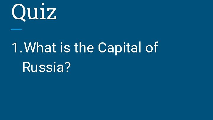 Quiz 1. What is the Capital of Russia? 