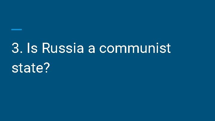 3. Is Russia a communist state? 