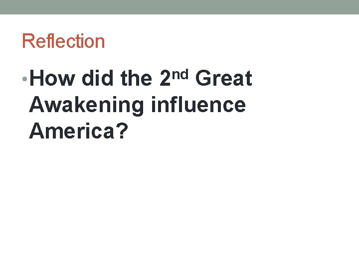 Reflection • How did the nd 2 Great Awakening influence America? 