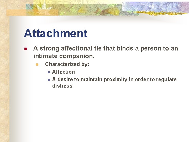 Attachment n A strong affectional tie that binds a person to an intimate companion.
