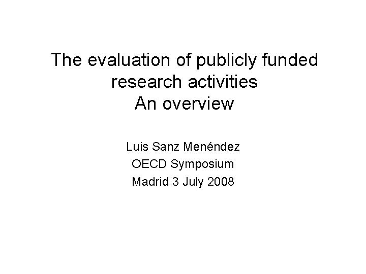 The evaluation of publicly funded research activities An overview Luis Sanz Menéndez OECD Symposium