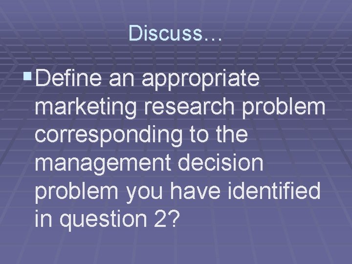 Discuss… §Define an appropriate marketing research problem corresponding to the management decision problem you