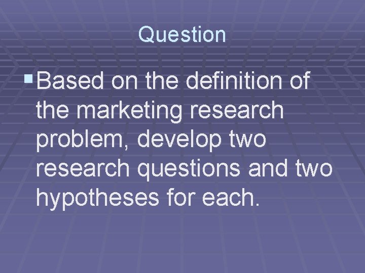 Question §Based on the definition of the marketing research problem, develop two research questions