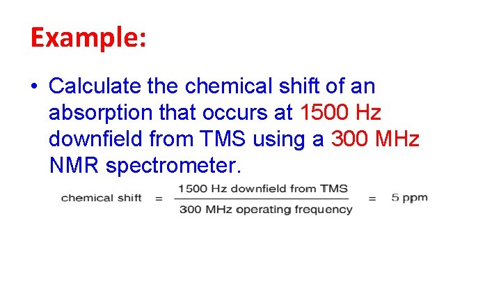 Example: • Calculate the chemical shift of an absorption that occurs at 1500 Hz