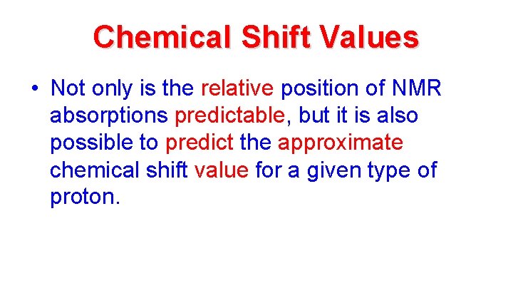 Chemical Shift Values • Not only is the relative position of NMR absorptions predictable,