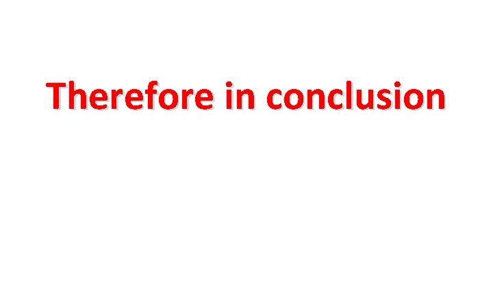 Therefore in conclusion 