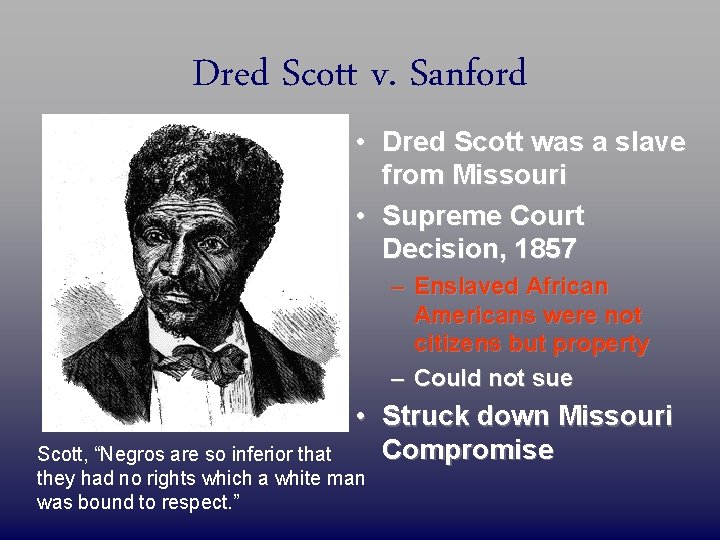 Dred Scott v. Sanford • Dred Scott was a slave from Missouri • Supreme