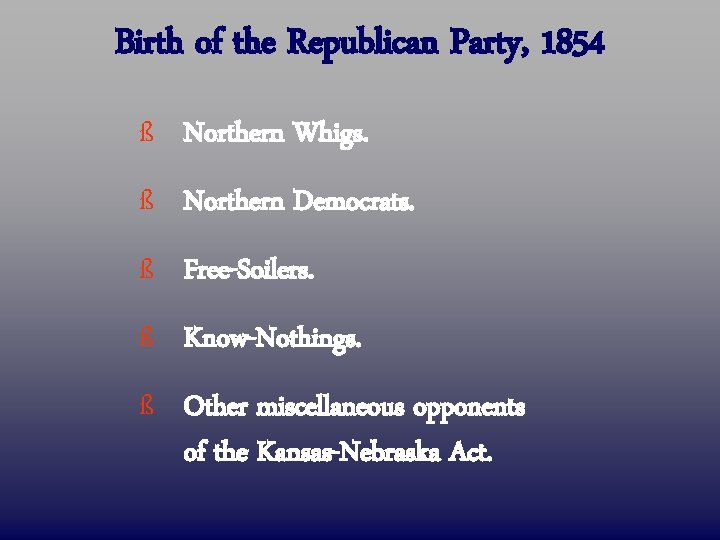 Birth of the Republican Party, 1854 ß Northern Whigs. ß Northern Democrats. ß Free-Soilers.