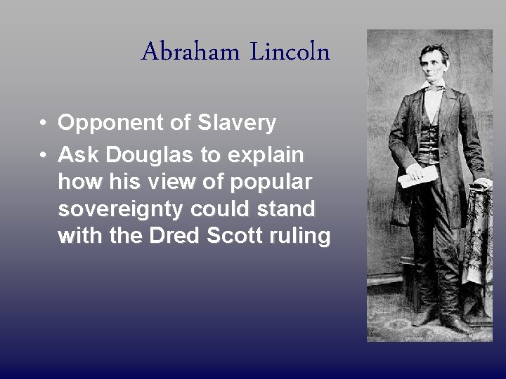 Abraham Lincoln • Opponent of Slavery • Ask Douglas to explain how his view