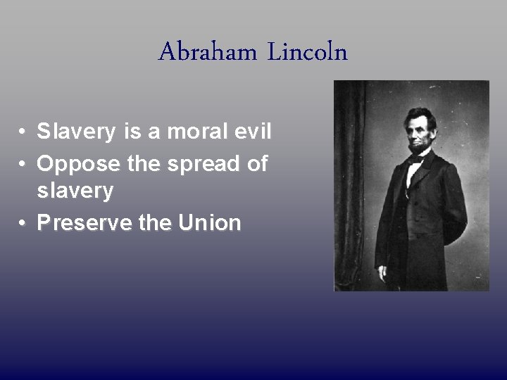 Abraham Lincoln • Slavery is a moral evil • Oppose the spread of slavery