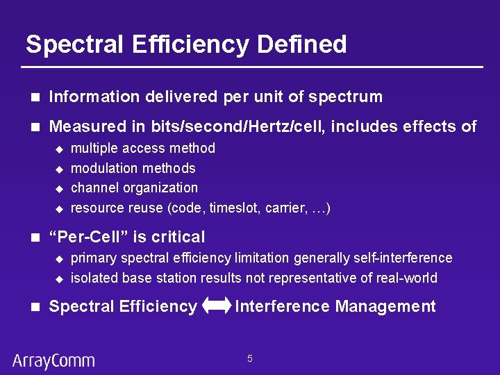 Spectral Efficiency Defined n Information delivered per unit of spectrum n Measured in bits/second/Hertz/cell,