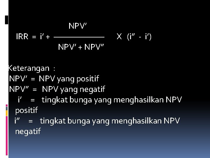 NPV’ IRR = i’ + ——————— NPV’ + NPV” X (i” - i’) Keterangan