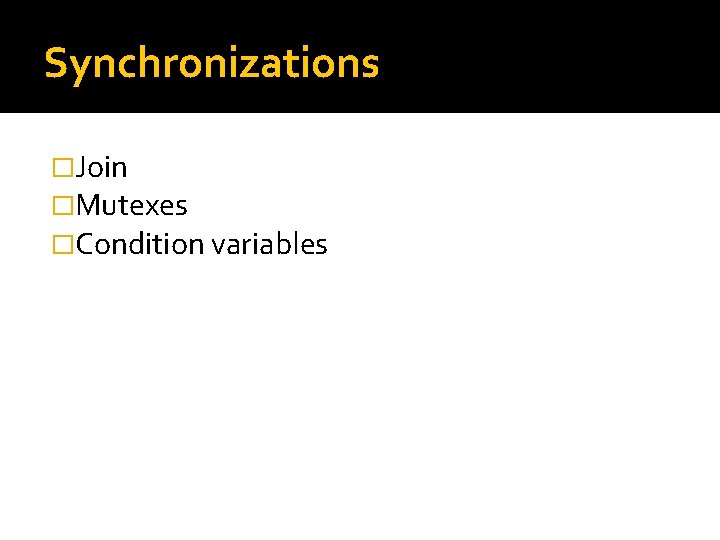Synchronizations �Join �Mutexes �Condition variables 