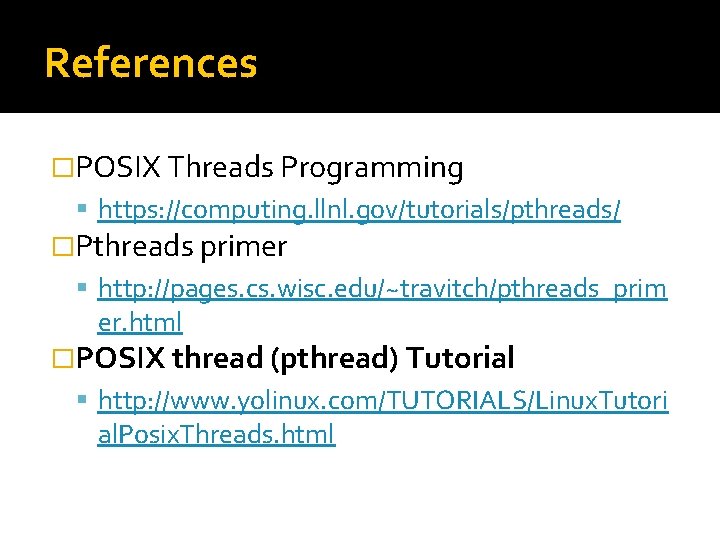 References �POSIX Threads Programming https: //computing. llnl. gov/tutorials/pthreads/ �Pthreads primer http: //pages. cs. wisc.