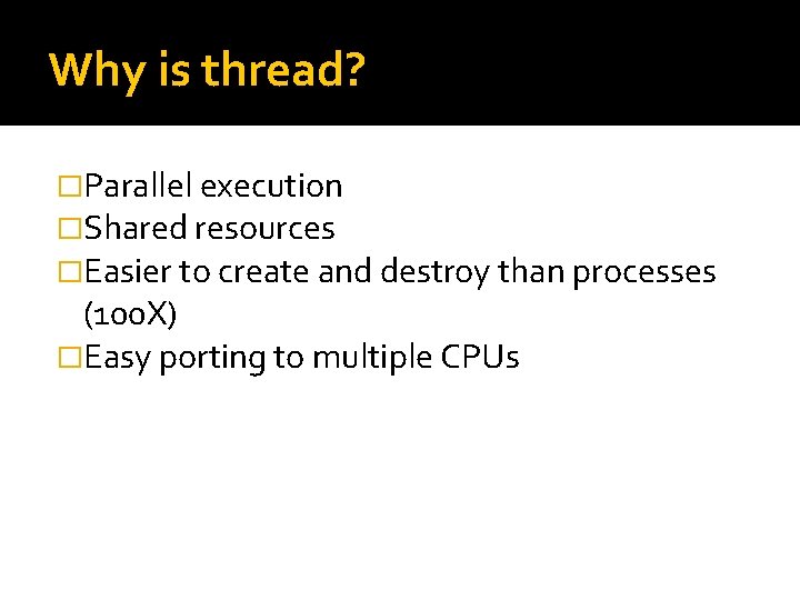 Why is thread? �Parallel execution �Shared resources �Easier to create and destroy than processes