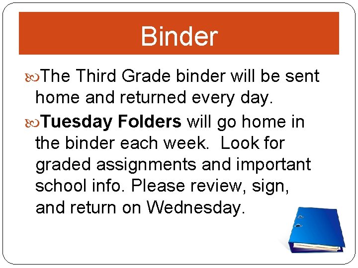 Binder The Third Grade binder will be sent home and returned every day. Tuesday