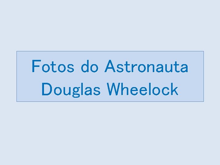 Fotos do Astronauta Douglas Wheelock 