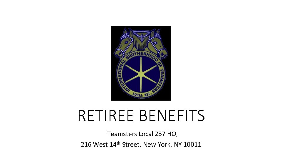 RETIREE BENEFITS Teamsters Local 237 HQ 216 West 14 th Street, New York, NY