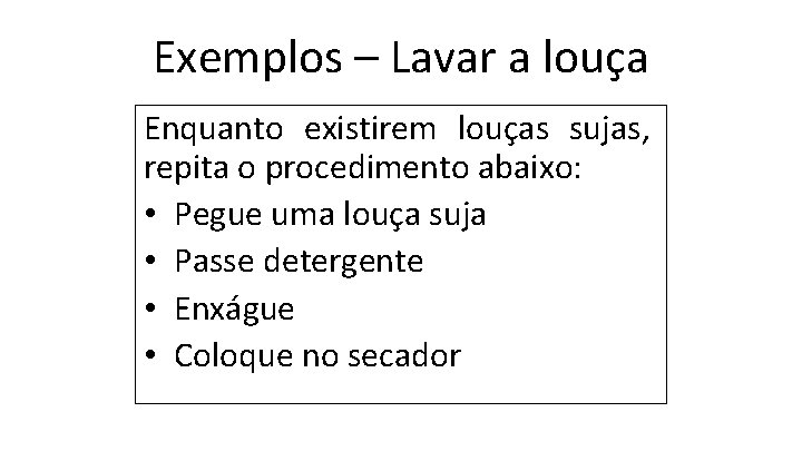 Exemplos – Lavar a louça Enquanto existirem louças sujas, repita o procedimento abaixo: •