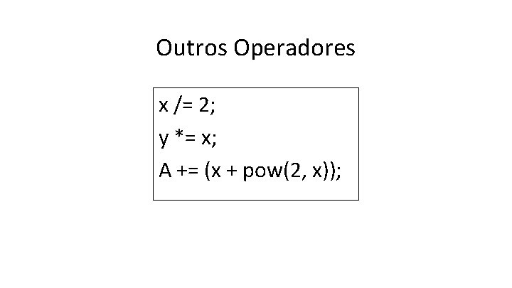 Outros Operadores x /= 2; y *= x; A += (x + pow(2, x));