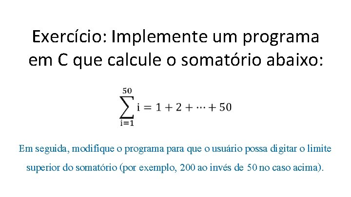 Exercício: Implemente um programa em C que calcule o somatório abaixo: Em seguida, modifique
