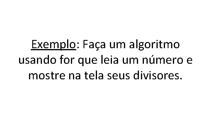 Exemplo: Faça um algoritmo usando for que leia um número e mostre na tela