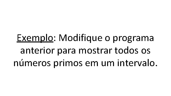 Exemplo: Modifique o programa anterior para mostrar todos os números primos em um intervalo.