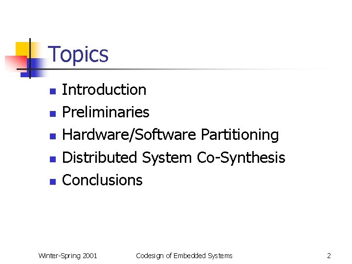 Topics n n n Introduction Preliminaries Hardware/Software Partitioning Distributed System Co-Synthesis Conclusions Winter-Spring 2001