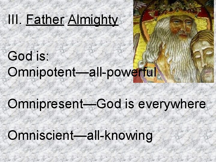 III. Father Almighty God is: Omnipotent—all-powerful Omnipresent—God is everywhere Omniscient—all-knowing 