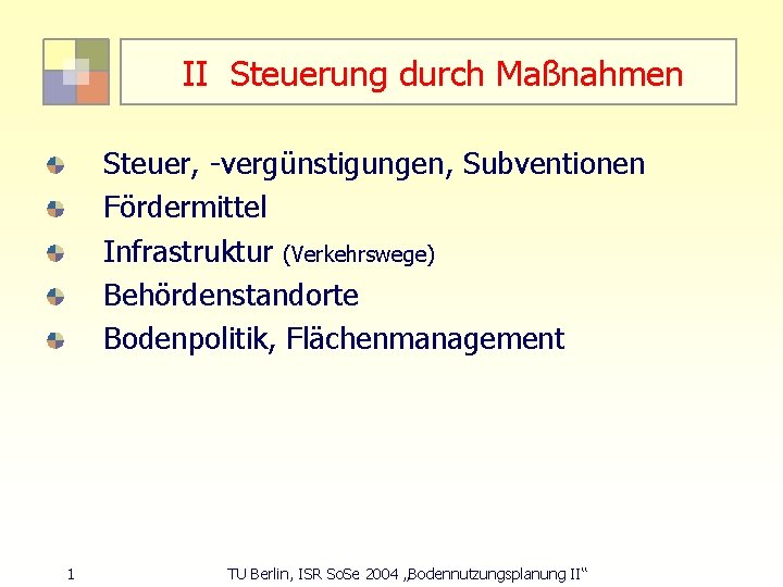 II Steuerung durch Maßnahmen Steuer, -vergünstigungen, Subventionen Fördermittel Infrastruktur (Verkehrswege) Behördenstandorte Bodenpolitik, Flächenmanagement 1