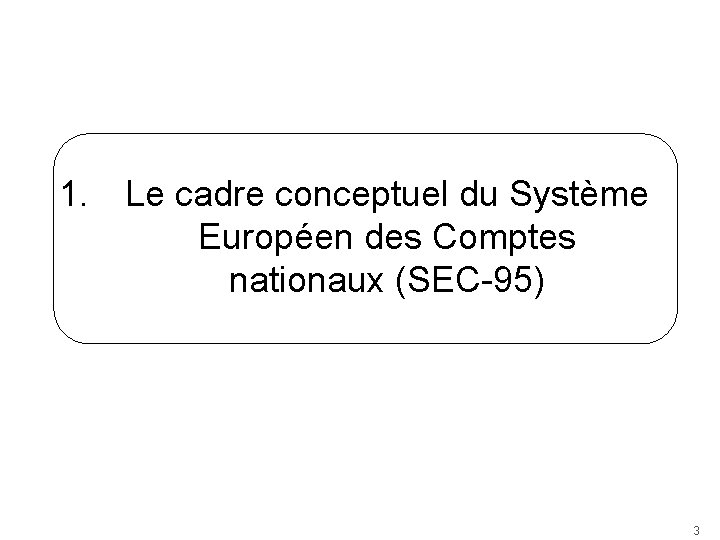 1. Le cadre conceptuel du Système Européen des Comptes nationaux (SEC-95) 3 