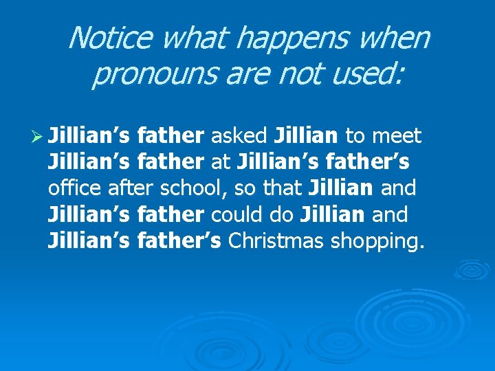 Notice what happens when pronouns are not used: Ø Jillian’s father asked Jillian to
