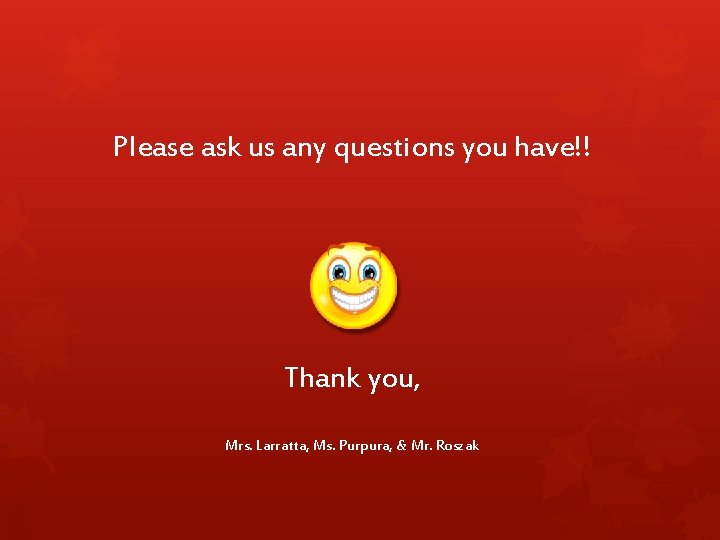 Please ask us any questions you have!! Thank you, Mrs. Larratta, Ms. Purpura, & Please ask us any questions you have!! Thank you, Mrs. Larratta, Ms. Purpura, &