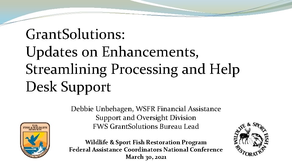 Grant. Solutions: Updates on Enhancements, Streamlining Processing and Help Desk Support Debbie Unbehagen, WSFR