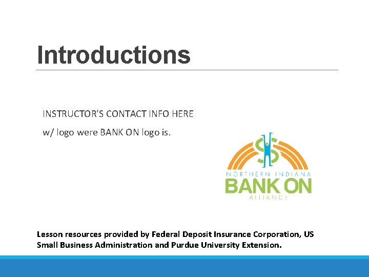 Introductions INSTRUCTOR’S CONTACT INFO HERE w/ logo were BANK ON logo is. Lesson resources