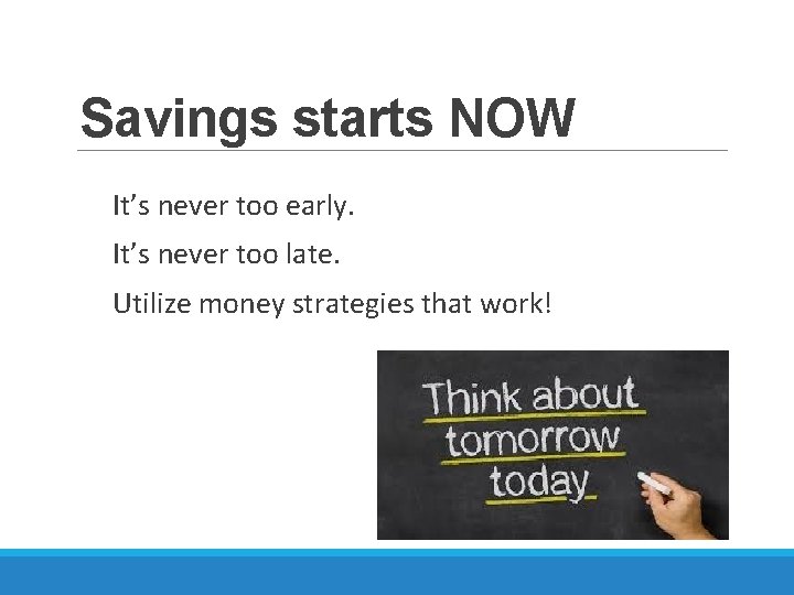 Savings starts NOW It’s never too early. It’s never too late. Utilize money strategies