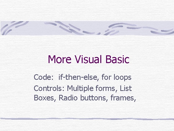 More Visual Basic Code: if-then-else, for loops Controls: Multiple forms, List Boxes, Radio buttons,