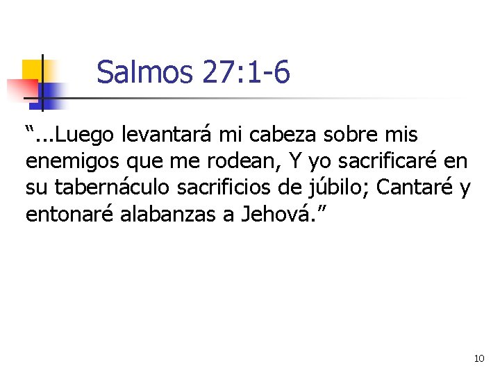 Salmos 27: 1 -6 “. . . Luego levantará mi cabeza sobre mis enemigos